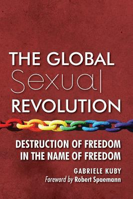 The Global Sexual Revolution: Destruction of Freedom in the Name of Freedom by Gabriele Kuby