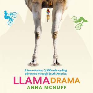 Llama Drama: A two-woman, 5,500-mile cycling adventure through South America by Anna McNuff