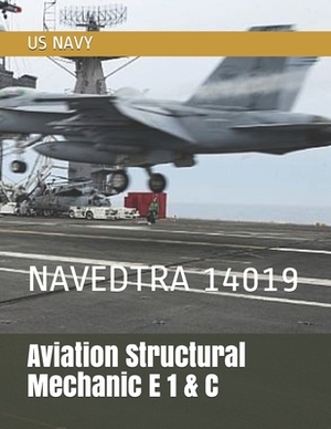 Aviation Structural Mechanic E 1 & C: Navedtra 14019 by Us Navy