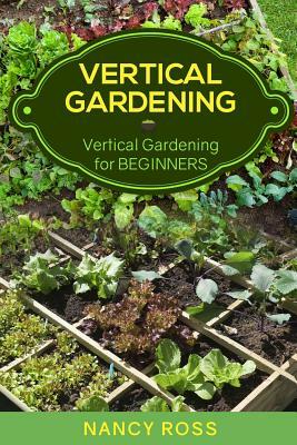 Vertical Gardening: Vertical Gardening for Beginners by Nancy Ross