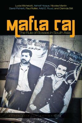 Mafia Raj: The Rule of Bosses in South Asia by Lucia Michelutti, Ashraf Hoque, Nicolas Martin