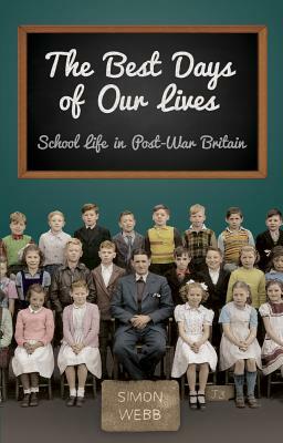 The Best Days of Our Lives: School Life in Post-War Britain by Simon Webb