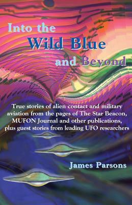 Into the Wild Blue and Beyond: True Stories of Alien Contact and Military Aviation by James Parsons