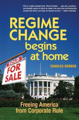 Regime Change Begins at Home: Freeing America from Corporate Rule by Charles Derber