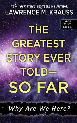 The Greatest Story Ever Told - So Far: Why Are We Here? by Lawrence M. Krauss