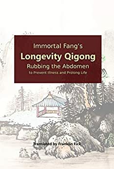 Immortal Fang's Longevity Qigong: Rubbing the Abdomen to Prevent Illness and Prolong Life by Franklin Fick