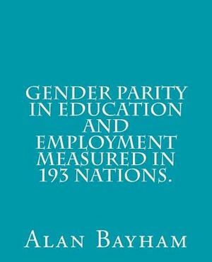 Gender Parity in Education and Employment Measured in 193 Nations. by Alan Bayham