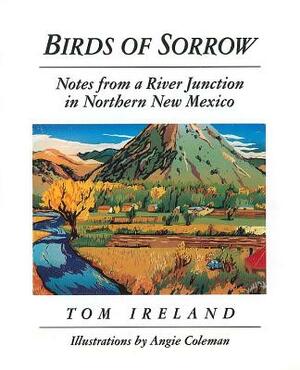Birds of Sorrow: Notes from a River Junction in Northern New Mexico by Tom Ireland