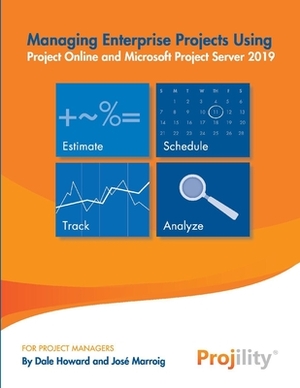 Managing Enterprise Projects: Using Project Online and Microsoft Project Server 2019 by Dale Howard, Jose Marroig