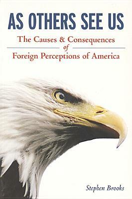 As Others See Us: The Causes and Consequences of Foreign Perceptions of America by Stephen Brooks