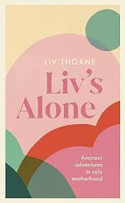 Liv's Alone: Amateur Adventures in Solo Motherhood by Liv Thorne