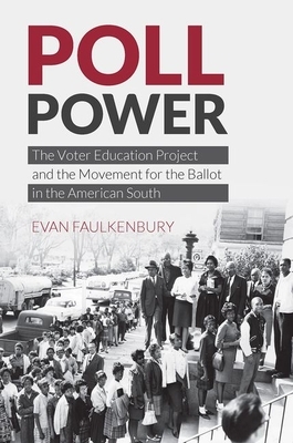 Poll Power: The Voter Education Project and the Movement for the Ballot in the American South by Evan Faulkenbury