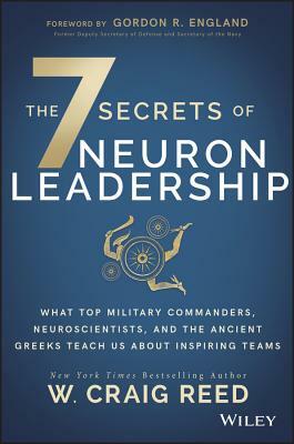 The 7 Secrets of Neuron Leadership: What Top Military Commanders, Neuroscientists, and the Ancient Greeks Teach Us about Inspiring Teams by W. Craig Reed
