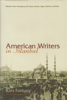 American Writers in Istanbul: Melville, Twain, Hemingway, Dos Passos, Bowles, Algren, BALDWIN, AND SETTLE by Kim Fortuny