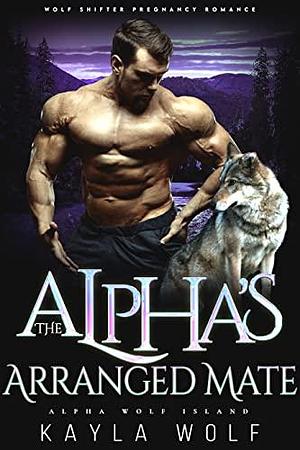 The Alpha's Arranged Mate by Kayla Wolf, Kayla Wolf