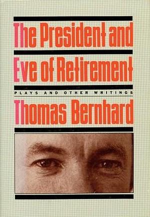 The President and Eve of Retirement: Plays and Other Writings by Thomas Bernhard, Gitta Honegger