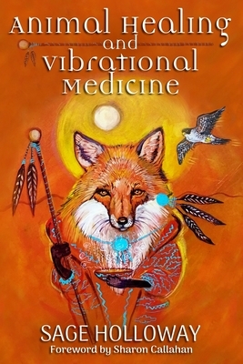 Animal Healing and Vibrational Medicine by Sage Holloway