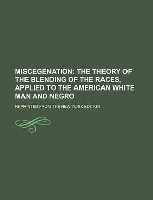 Miscegenation; The Theory of the Blending of the Races, Applied to the American White Man and Negro. Reprinted from the New York Edition by Books Group