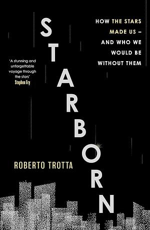 Starborn: How the Stars Made Us by Roberto Trotta