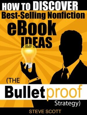 How to Discover Best-Selling Nonfiction eBook Ideas - The Bulletproof Strategy by Steve Scott