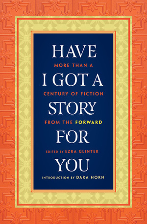 Have I Got a Story for You: More Than a Century of Fiction from The Forward by Ezra Glinter