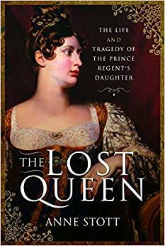 The Lost Queen: The Life & Tragedy of the Prince Regent's Daughter by Anne M. Stott