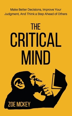 The Critical Mind: Make Better Decisions, Improve Your Judgment, and Think a Step Ahead of Others by Zoe McKey