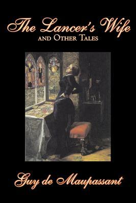 The Lancer's Wife and Other Tales by Guy de Maupassant, Fiction, Classics, Literary, Short Stories by Guy de Maupassant