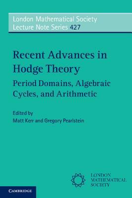 Recent Advances in Hodge Theory: Period Domains, Algebraic Cycles, and Arithmetic by 