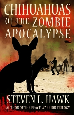 Chihuahuas of the Zombie Apocalypse by Steven L. Hawk