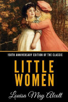 Little Women (150th Anniversary Edition of the Classic) by Louisa May Alcott