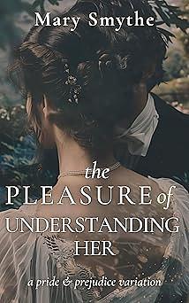 The Pleasure of Understanding Her: A Pride & Prejudice Variation by Mary Smythe