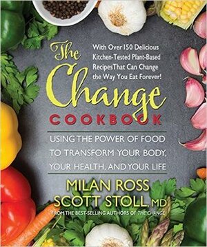 The Change Cookbook: Using the Power of Food to Transform Your Body, Your Health, and Your Life by Milan Ross, Scott Stoll