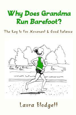 Why Does Grandma Run Barefoot?: The Key to Fun Movement and Good Balance by Laura Blodgett