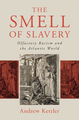 The Smell of Slavery: Olfactory Racism and the Atlantic World by Andrew Kettler