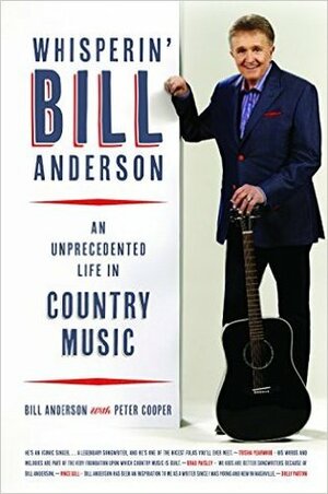 Whisperin' Bill Anderson: An Unprecedented Life in Country Music by Peter Cooper, Bill Anderson
