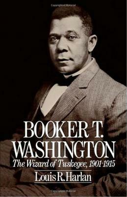 Booker T. Washington: The Wizard of Tuskegee 1901-1915 by Louis R. Harlan