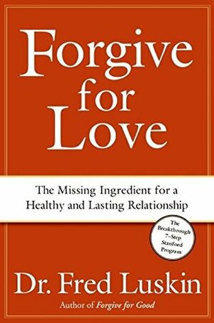 Forgive for Love: The Missing Ingredient for a Healthy and Lasting Relationship by Fred Luskin