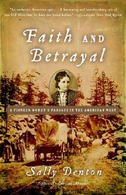 Faith and Betrayal: A Pioneer Woman's Passage in the American West by Sally Denton