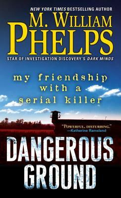 Dangerous Ground: My Friendship with a Serial Killer by M. William Phelps