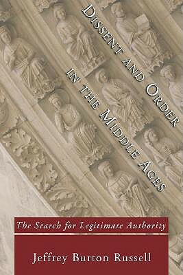 Dissent and Order in the Middle Ages: The Search for Legitimate Authority by Jeffrey Burton Russell