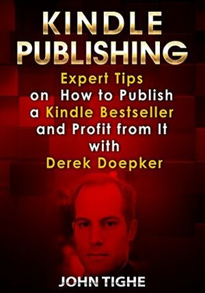 Kindle Publishing: Expert Tips on How to Publish a Kindle Bestseller and Profit from It with Derek Doepker by John Tighe