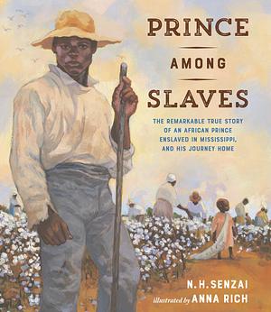 Prince Among Slaves: The Remarkable True Story of an African Prince Enslaved in Mississippi, and His Journey Home by N. H. Senzai, Anna Rich