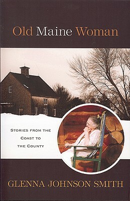 Old Maine Woman: Stories from the Coast to the County by Glenna Smith