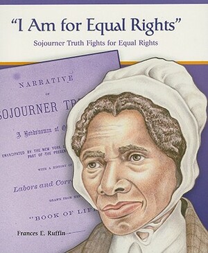 I Am for Equal Rights: Sojourner Truth Fights for Equal Rights by Frances E. Ruffin