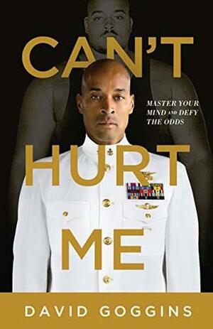 Can't Hurt Me: Master Your Mind and Defy the Odds by David Goggins