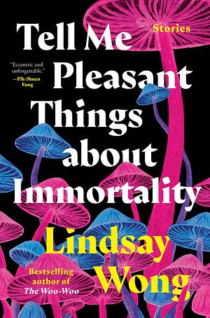 Tell Me Pleasant Things about Immortality: Stories by Lindsay Wong