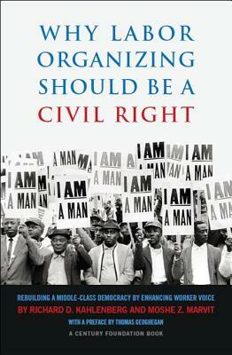 Why Labor Organizing Should Be a Civil Right: Rebuilding a Middle-Class Democracy by Enhancing Worker Voice by Moshe Marvit, Richard D. Kahlenberg