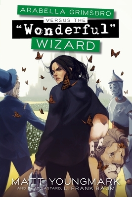 Arabella Grimsbro Vs. the "Wonderful" Wizard by Matt Youngmark, L. Frank Baum