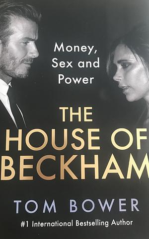 The House of Beckham: Money, Sex and Power by Tom Bower